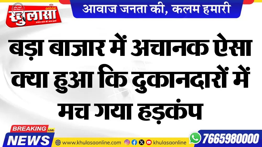 बड़ा बाजार में अचानक ऐसा क्या हुआ कि दुकानदारों में मच गया हडक़ंप