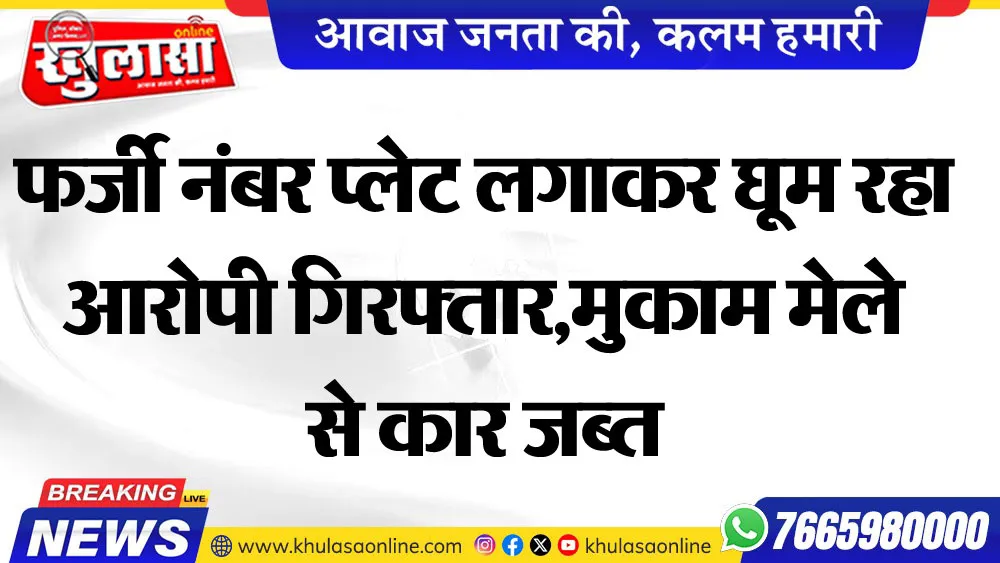 फर्जी नंबर प्लेट लगाकर घूम रहा आरोपी गिरफ्तार,मुकाम मेले से कार जब्त