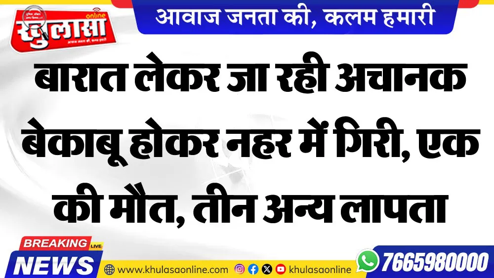 बारात लेकर जा रही अचानक बेकाबू होकर नहर में गिरी, एक की मौत, तीन अन्य लापता