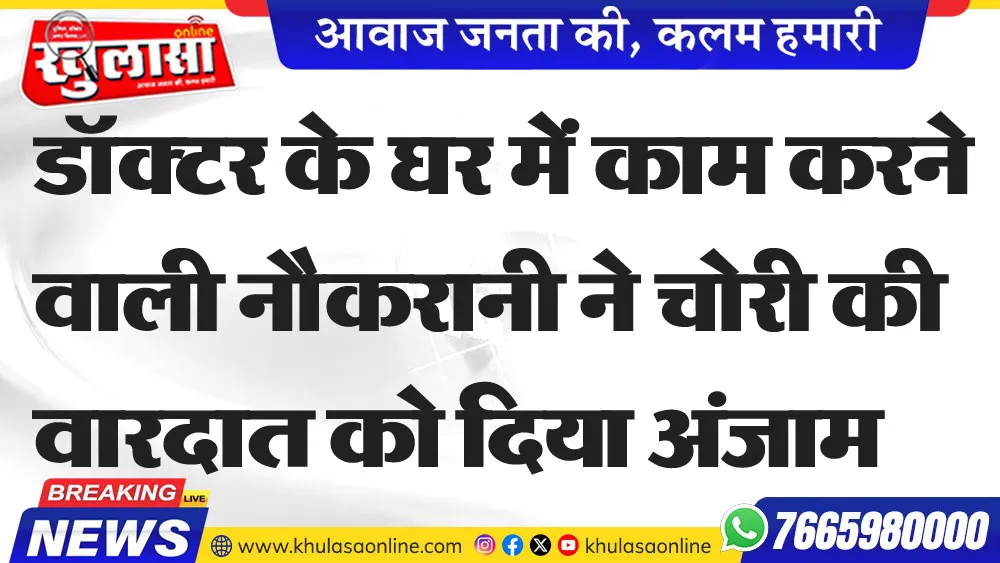 डॉक्टर के घर में काम करने वाली नौकरानी ने चोरी की वारदात को दिया अंजाम