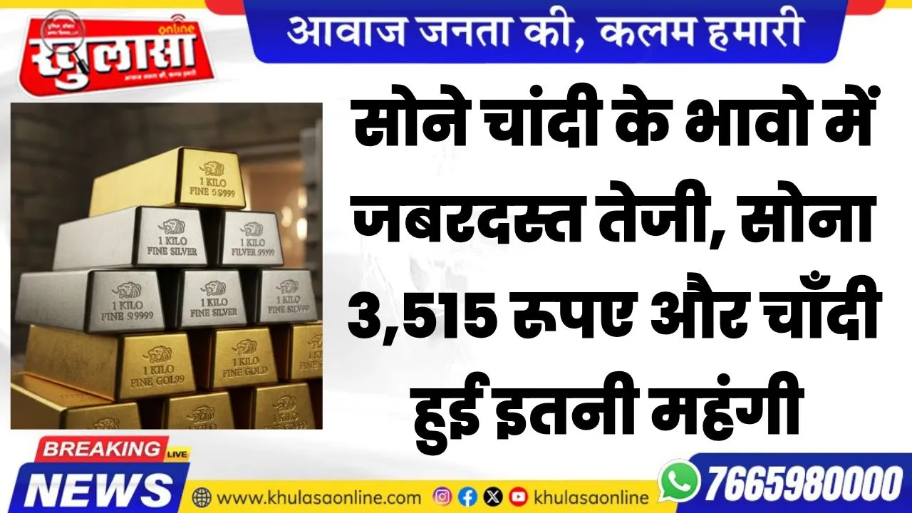 सोने चांदी के भावो में आज जबरदस्त तेजी, सोना 3,515 रूपए और चाँदी हुई इतनी महंगी