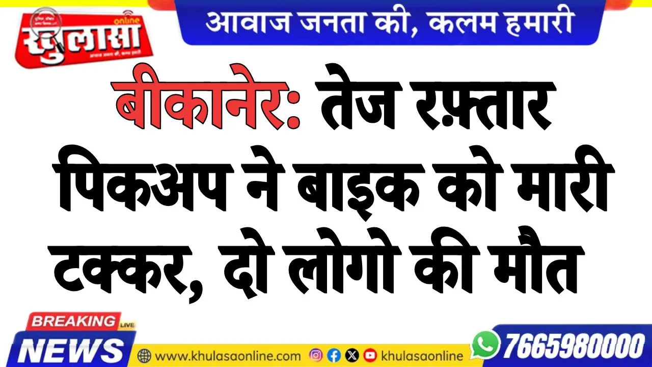 बीकानेर: तेज रफ़्तार पिकअप ने बाइक को मारी टक्कर, दो लोगो की मौत