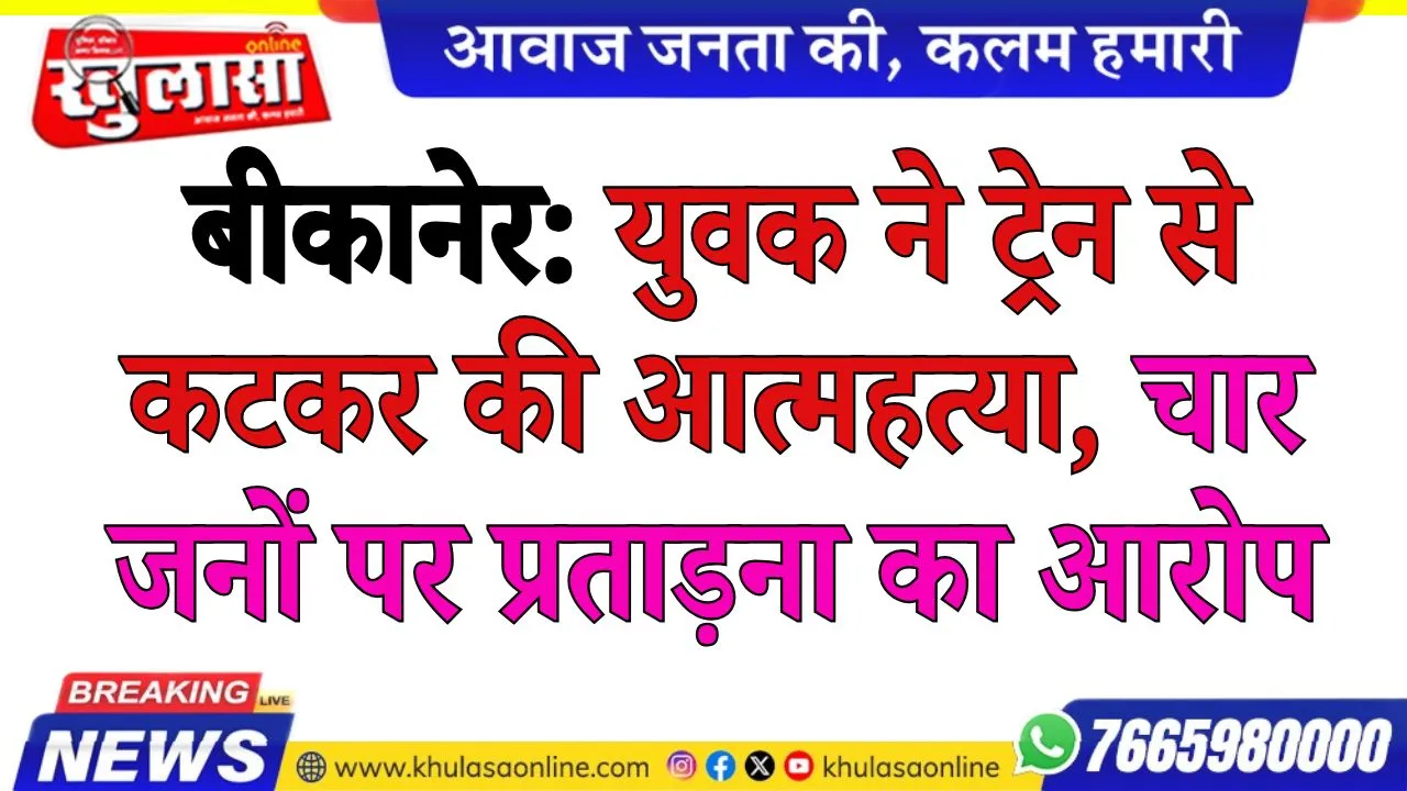बीकानेर: युवक ने ट्रेन से कटकर की आत्महत्या, चार जनों पर प्रताड़ना का आरोप