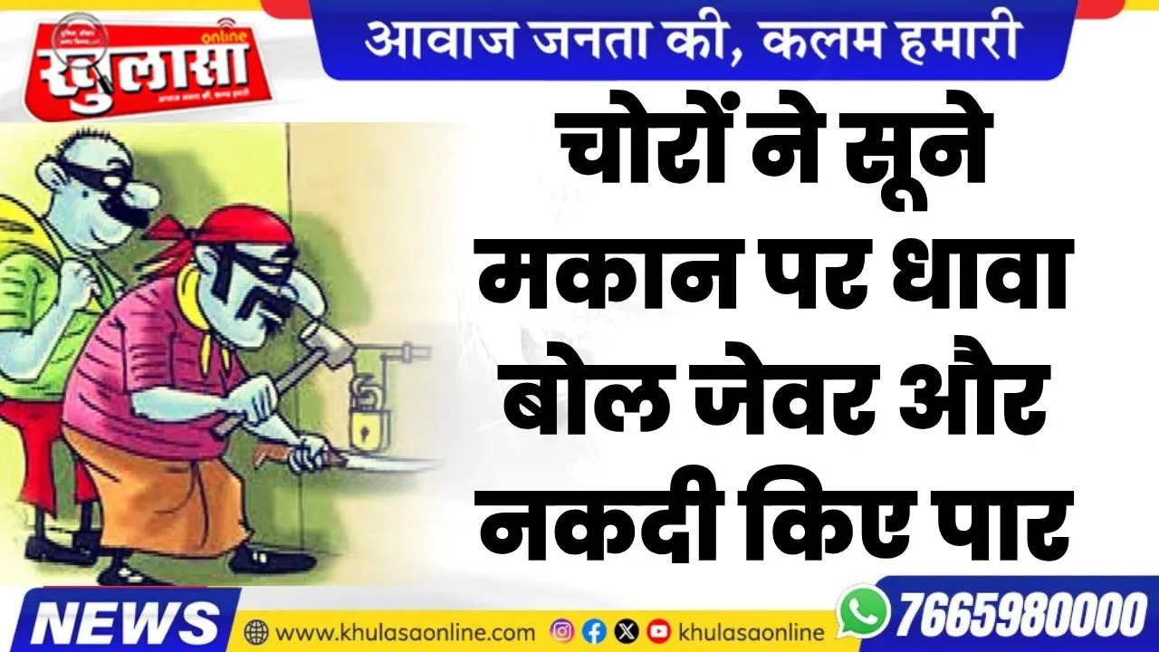 चोरों ने सूने मकान पर धावा बोल जेवर और नकदी किए पार