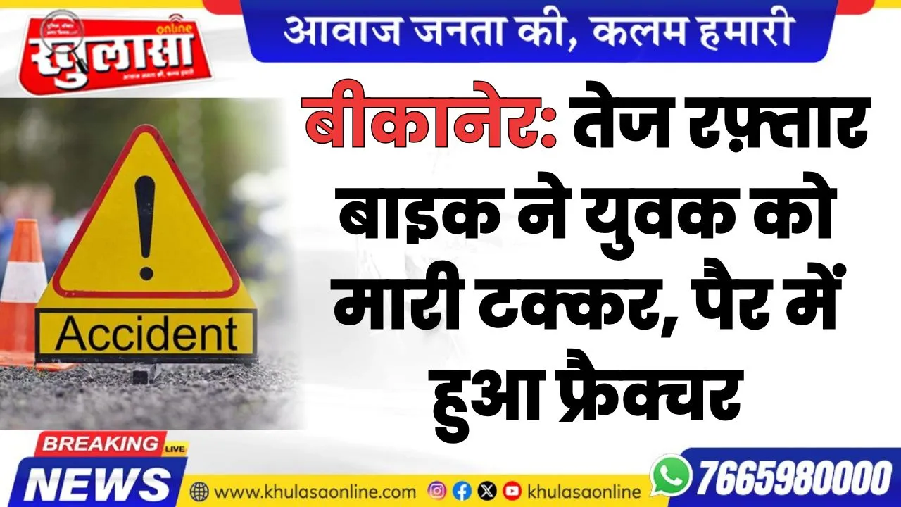 बीकानेर: तेज रफ़्तार बाइक ने युवक को मारी टक्कर, पैर में हुआ फ्रैक्चर