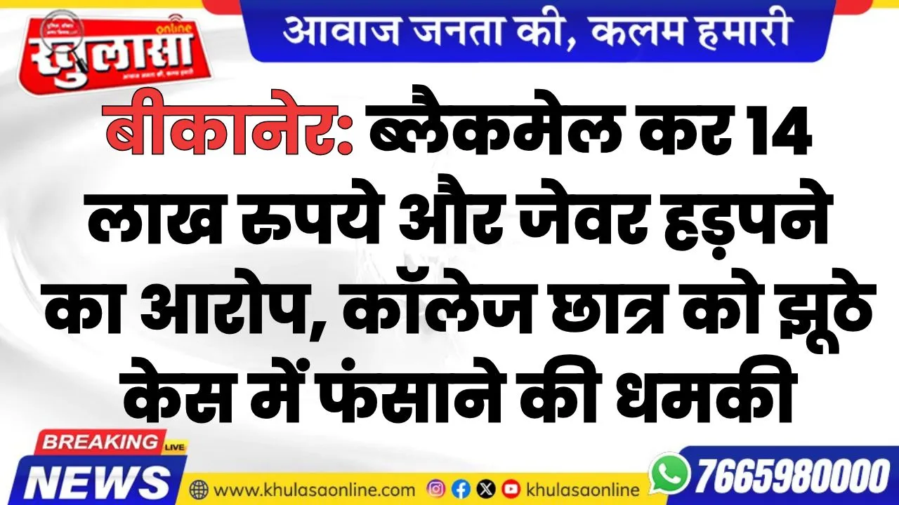 बीकानेर: ब्लैकमेल कर 14 लाख रुपये और जेवर हड़पने का आरोप, कॉलेज छात्र को झूठे केस में फंसाने की धमकी