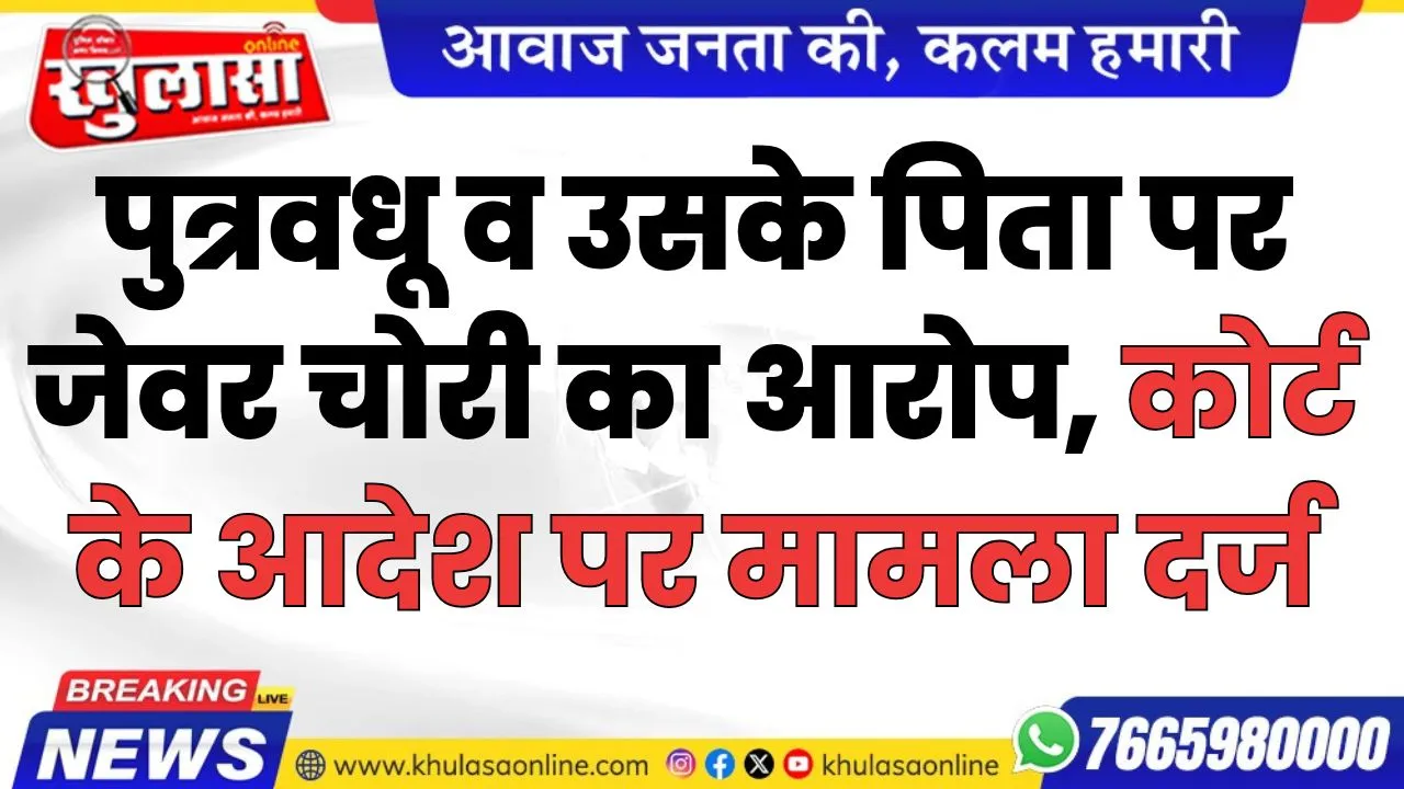 पुत्रवधू व उसके पिता पर जेवर चोरी का आरोप, कोर्ट के आदेश पर मामला दर्ज