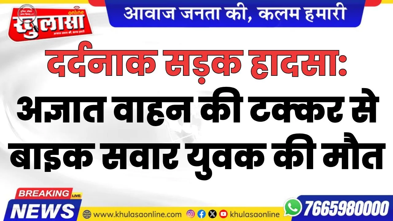 दर्दनाक सड़क हादसा: अज्ञात वाहन की टक्कर से बाइक सवार युवक की मौत