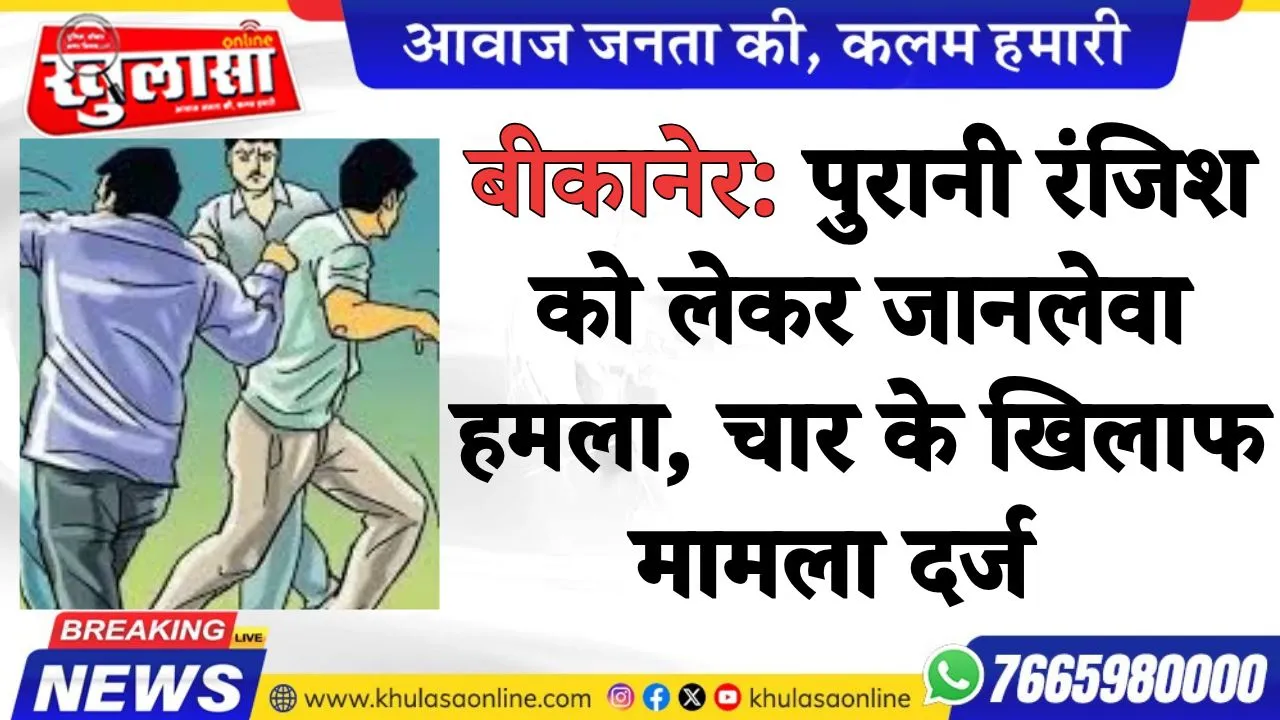 पुरानी रंजिश को लेकर जानलेवा हमला, चार के खिलाफ मामला दर्ज