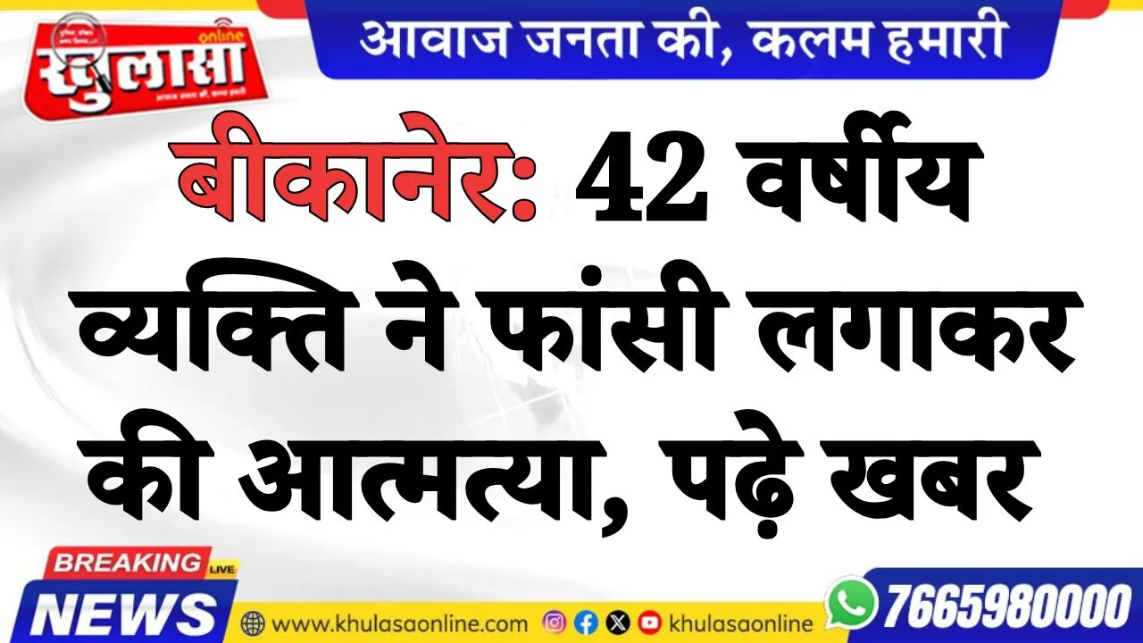 बीकानेर: 42 वर्षीय व्यक्ति ने फांसी लगाकर की आत्मत्या, पढ़े खबर