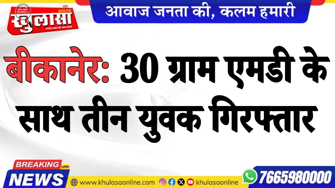 बीकानेर: 30 ग्राम एमडी के साथ तीन युवक गिरफ्तार, एनडीपीएस एक्ट में मामला दर्ज