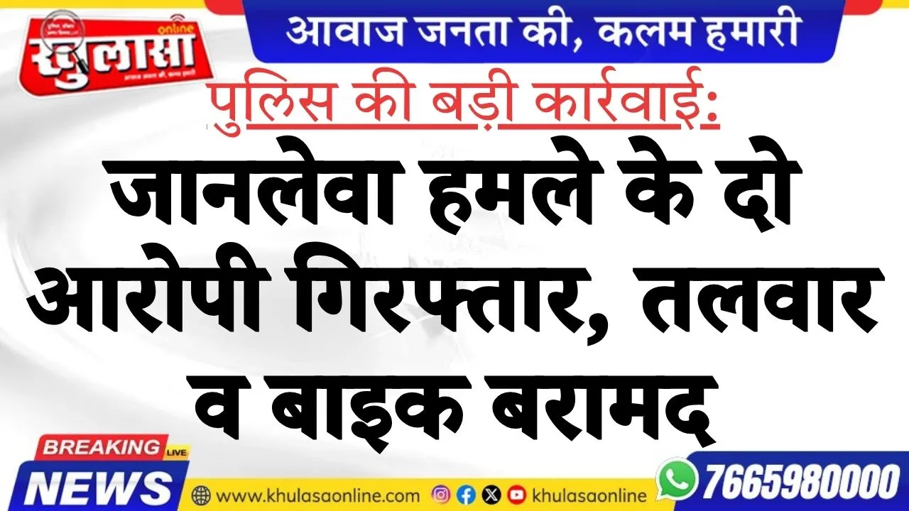 पुलिस की बड़ी कार्रवाई: जानलेवा हमले के दो आरोपी गिरफ्तार, तलवार व बाइक बरामद