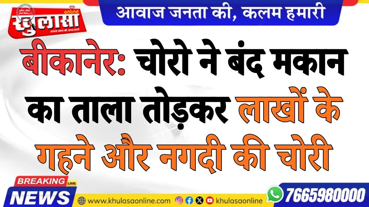 चोरो ने बंद मकान का ताला तोड़कर लाखों के गहने और नगदी की चोरी
