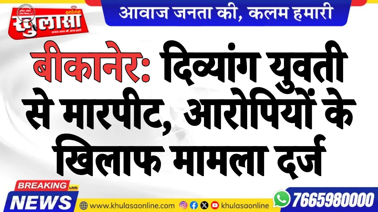 बीकानेर: दिव्यांग युवती से मारपीट, आरोपियों के खिलाफ मामला दर्ज