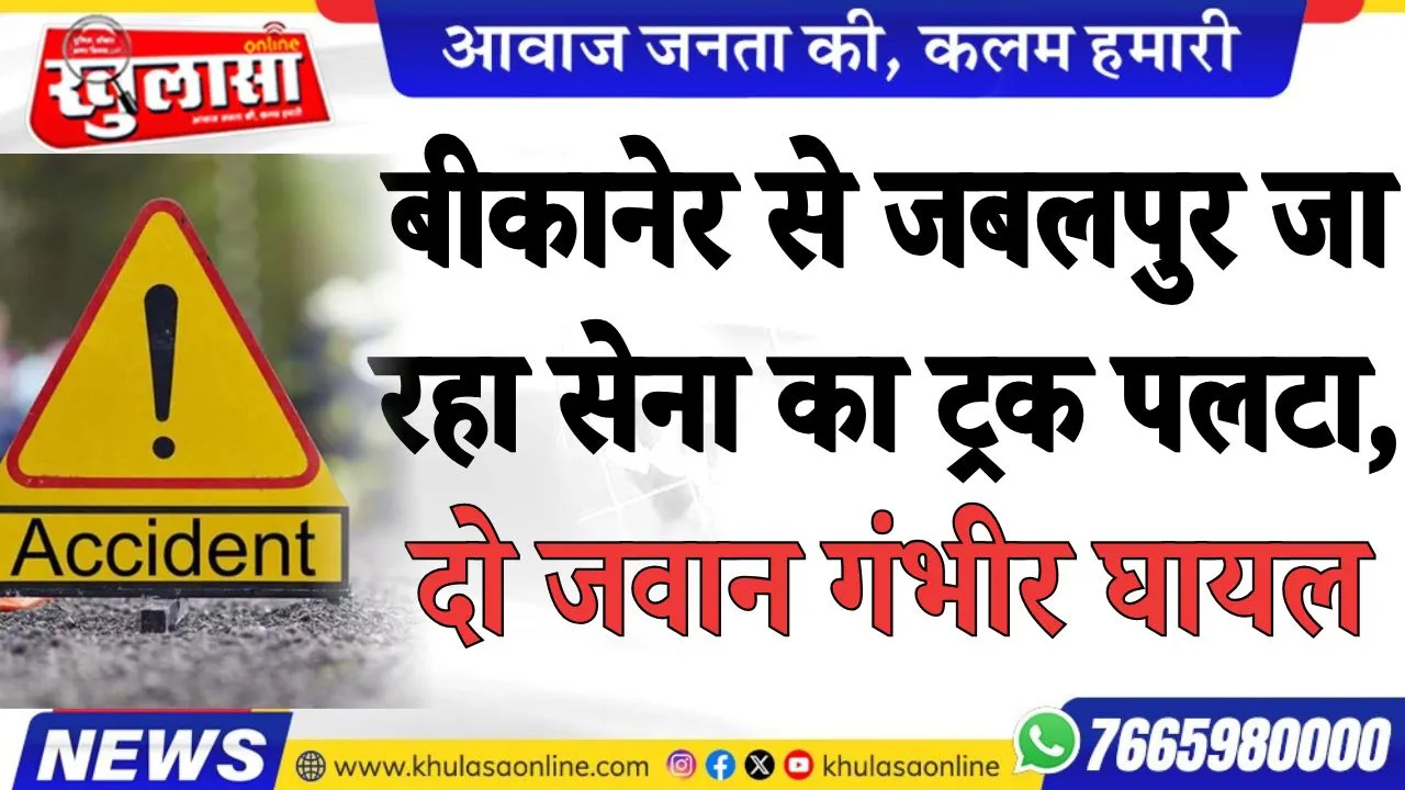 बीकानेर से जबलपुर जा रहा सेना का ट्रक पलटा, दो जवान गंभीर घायल