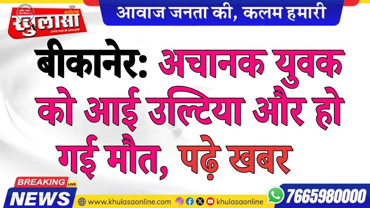 बीकानेर: अचानक युवक को आई उल्टिया और हो गई मौत, पढ़े खबर