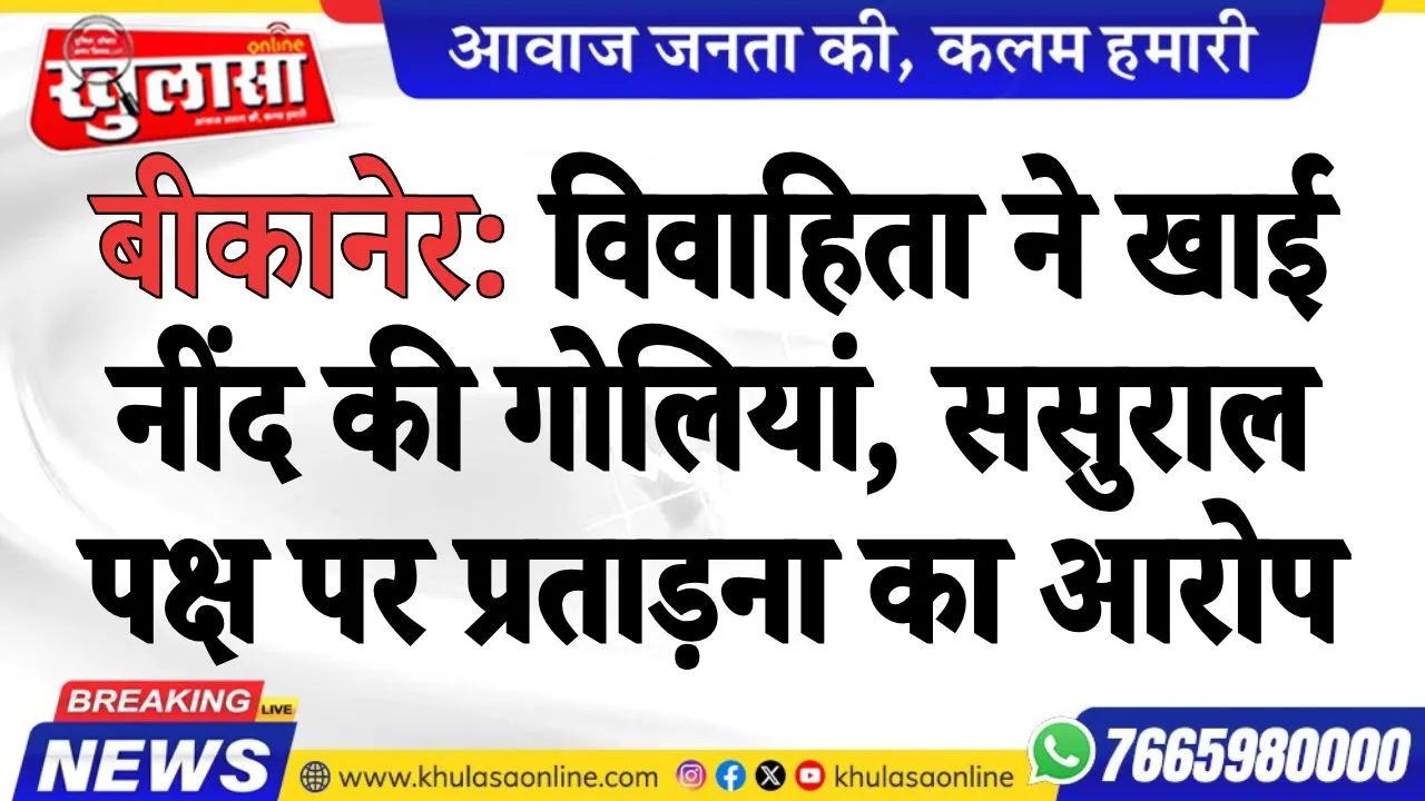 बीकानेर: विवाहिता ने खाई नींद की गोलियां, ससुराल पक्ष पर प्रताड़ना का आरोप
