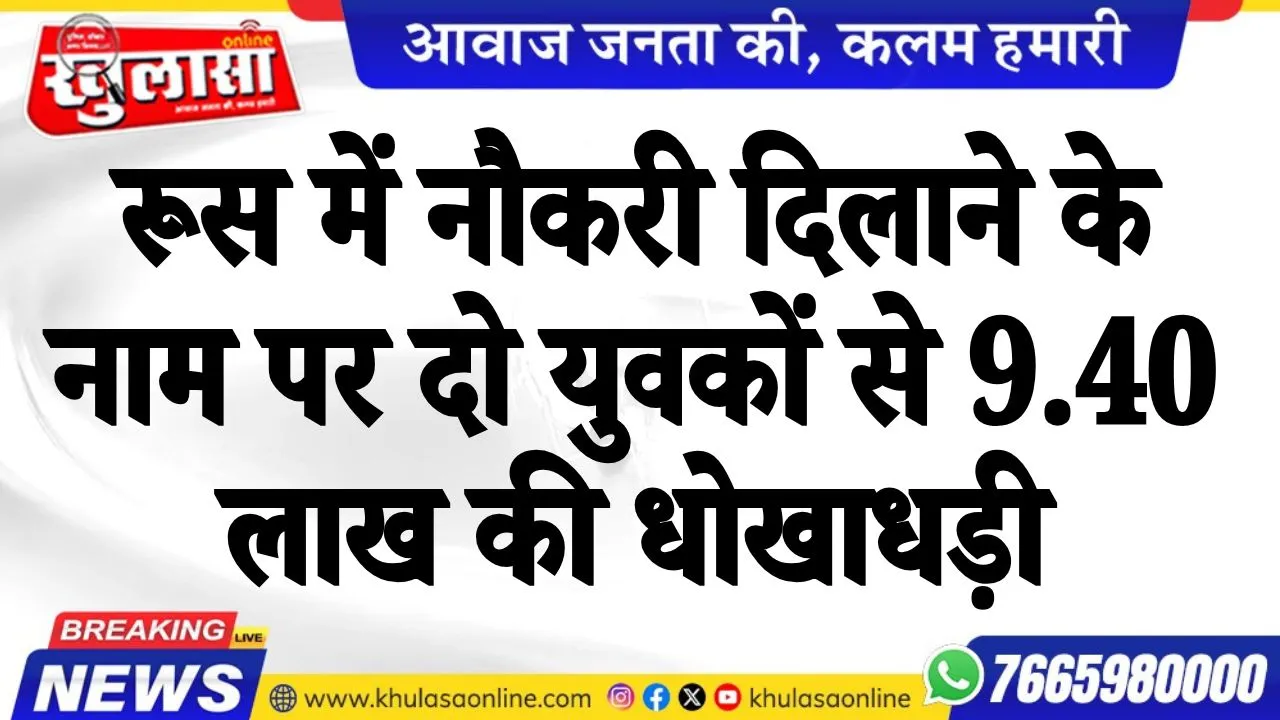 रूस में नौकरी दिलाने के नाम पर दो युवकों से 9.40 लाख की धोखाधड़ी