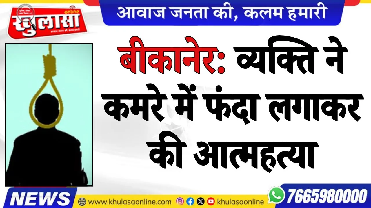बीकानेर: व्यक्ति ने कमरे में फंदा लगाकर की आत्महत्या, पढ़े खबर