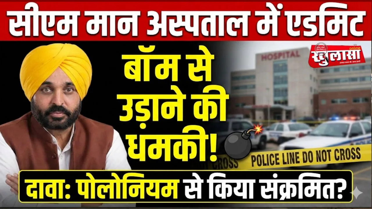 सीएम मान अस्पताल में एडमिट, बॉम से उड़ाने की मिली धमकी, दावा- भगवंत  को पोलोनियम से संक्रमित किया