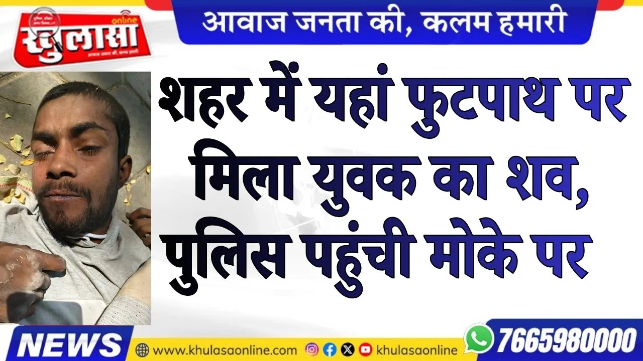 शहर में यहां फुटपाथ पर मिला युवक का शव, पुलिस पहुंची मोके पर
