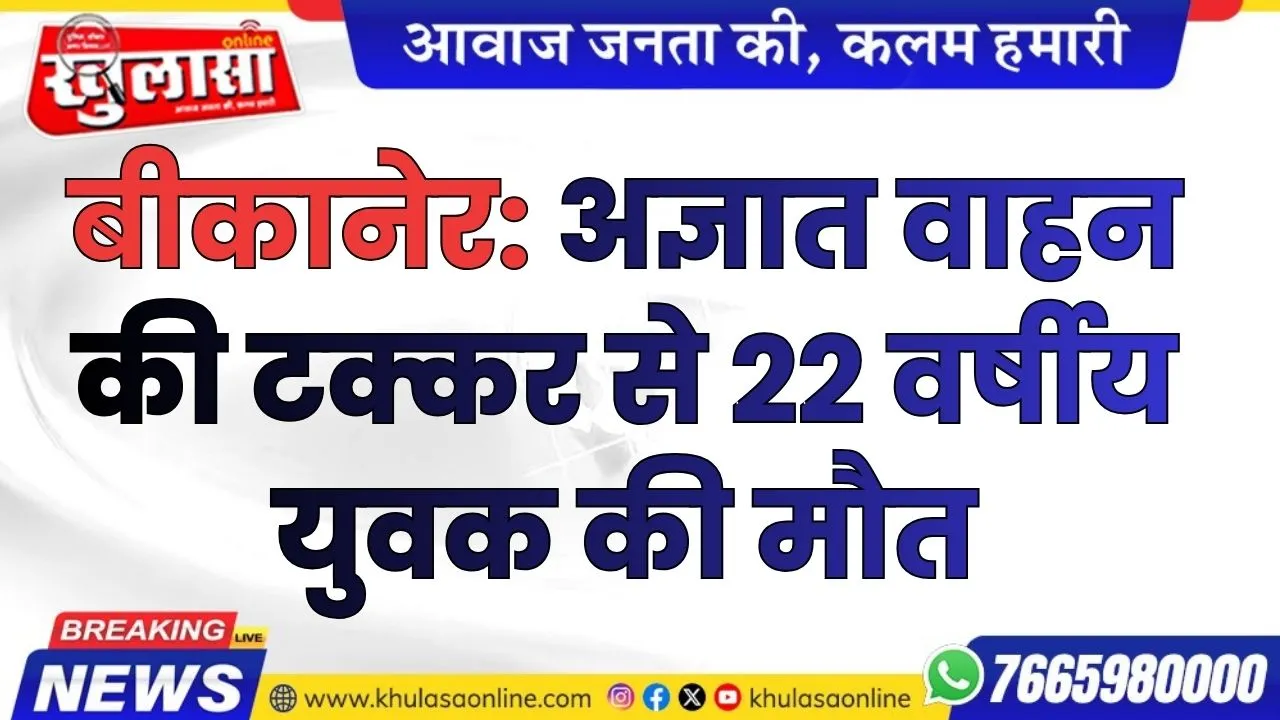 बीकानेर: अज्ञात वाहन की टक्कर से 22 वर्षीय युवक की मौत