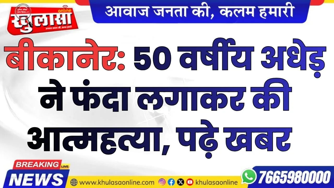 बीकानेर: 50 वर्षीय अधेड़ ने फंदा लगाकर की आत्महत्या, पढ़े खबर