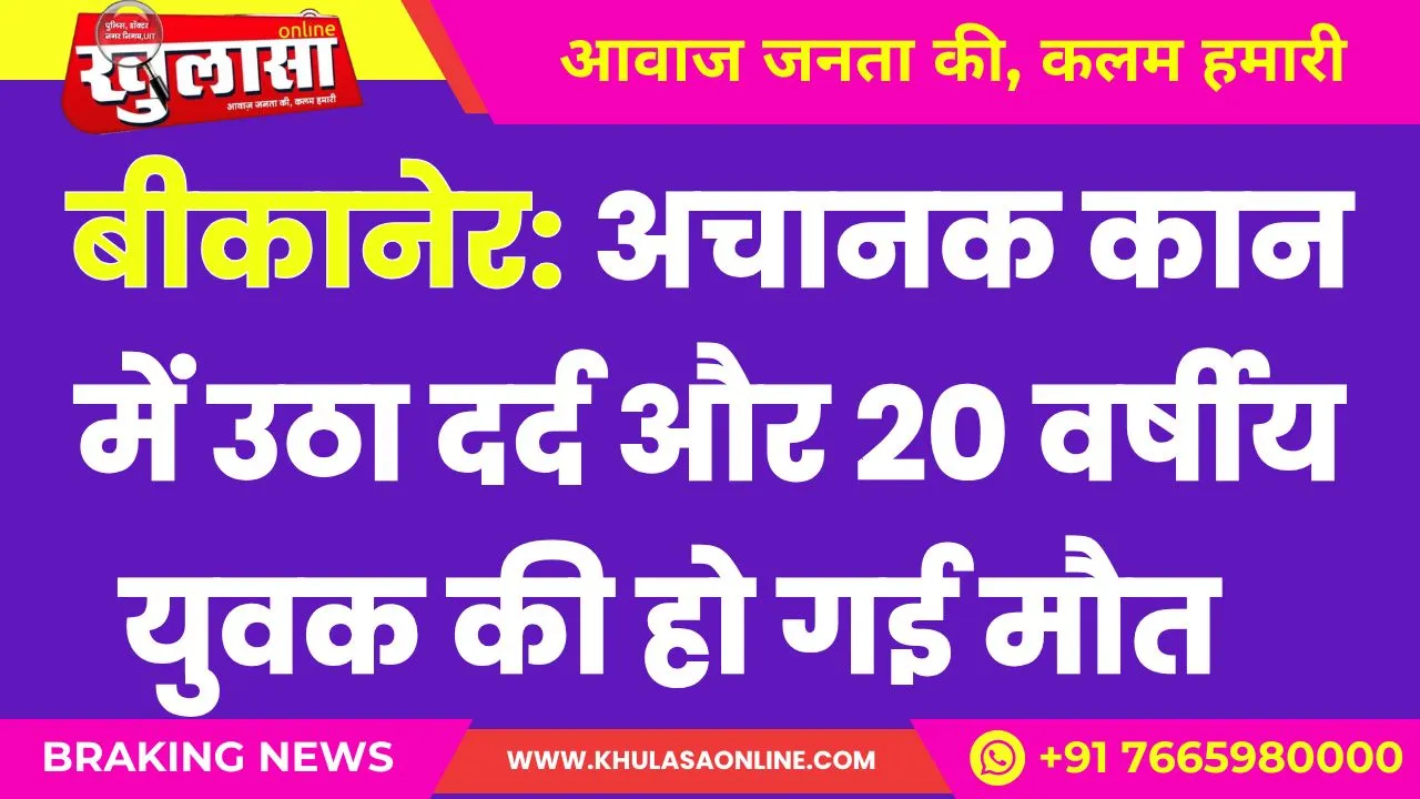 बीकानेर: अचानक कान में उठा दर्द और 20 वर्षीय युवक की हो गई मौत