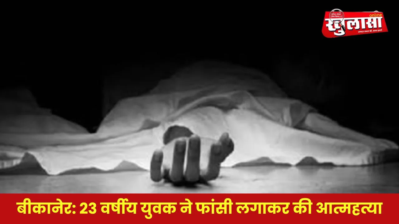 बीकानेर : 23 वर्षीय युवक ने फंदा लगाकर की आत्महत्या