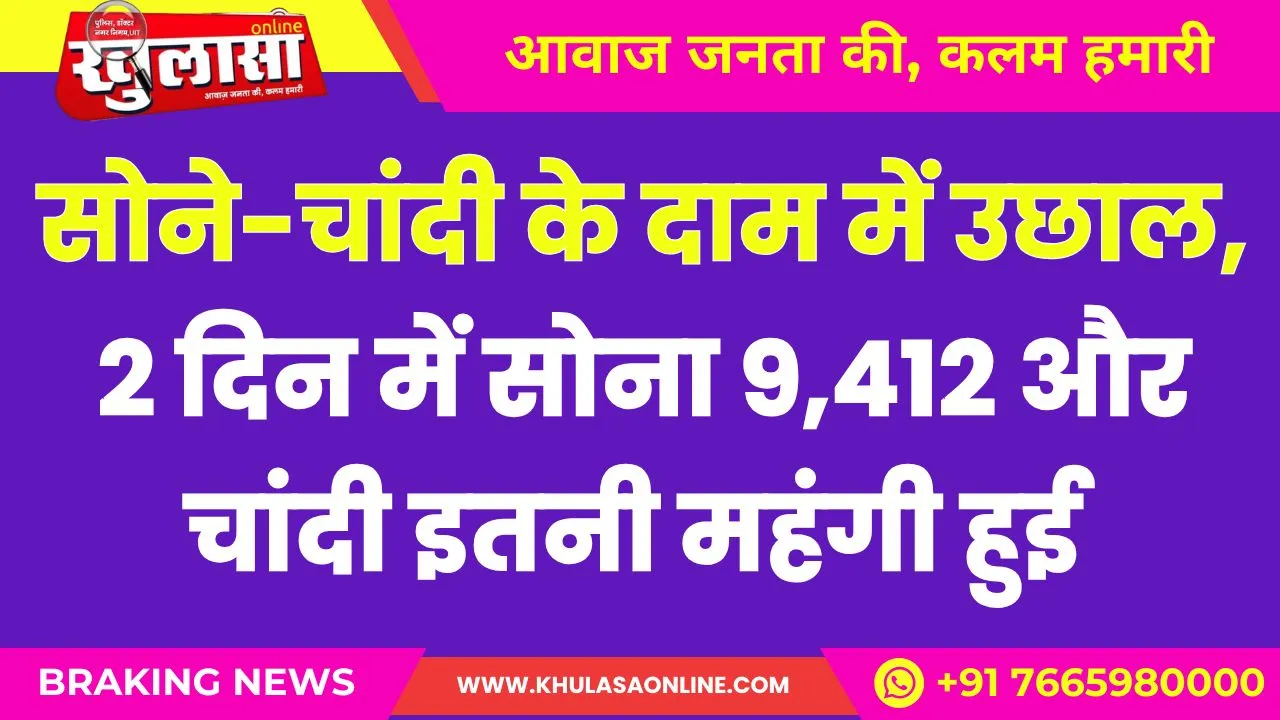 2 दिन में सोना 9,412 और चांदी इतनी महंगी हुई