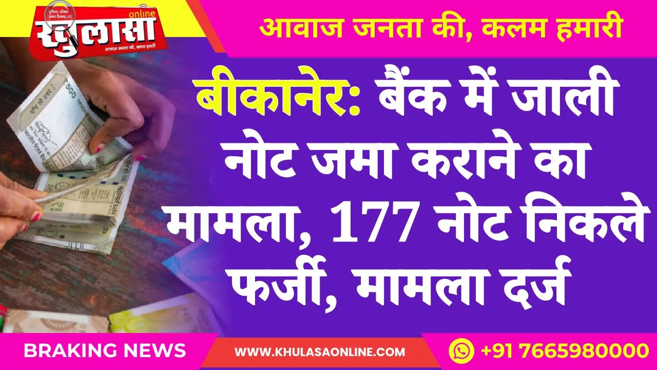 बीकानेर: बैंक में जाली नोट जमा कराने का मामला, 177 नोट निकले फर्जी, मामला दर्ज