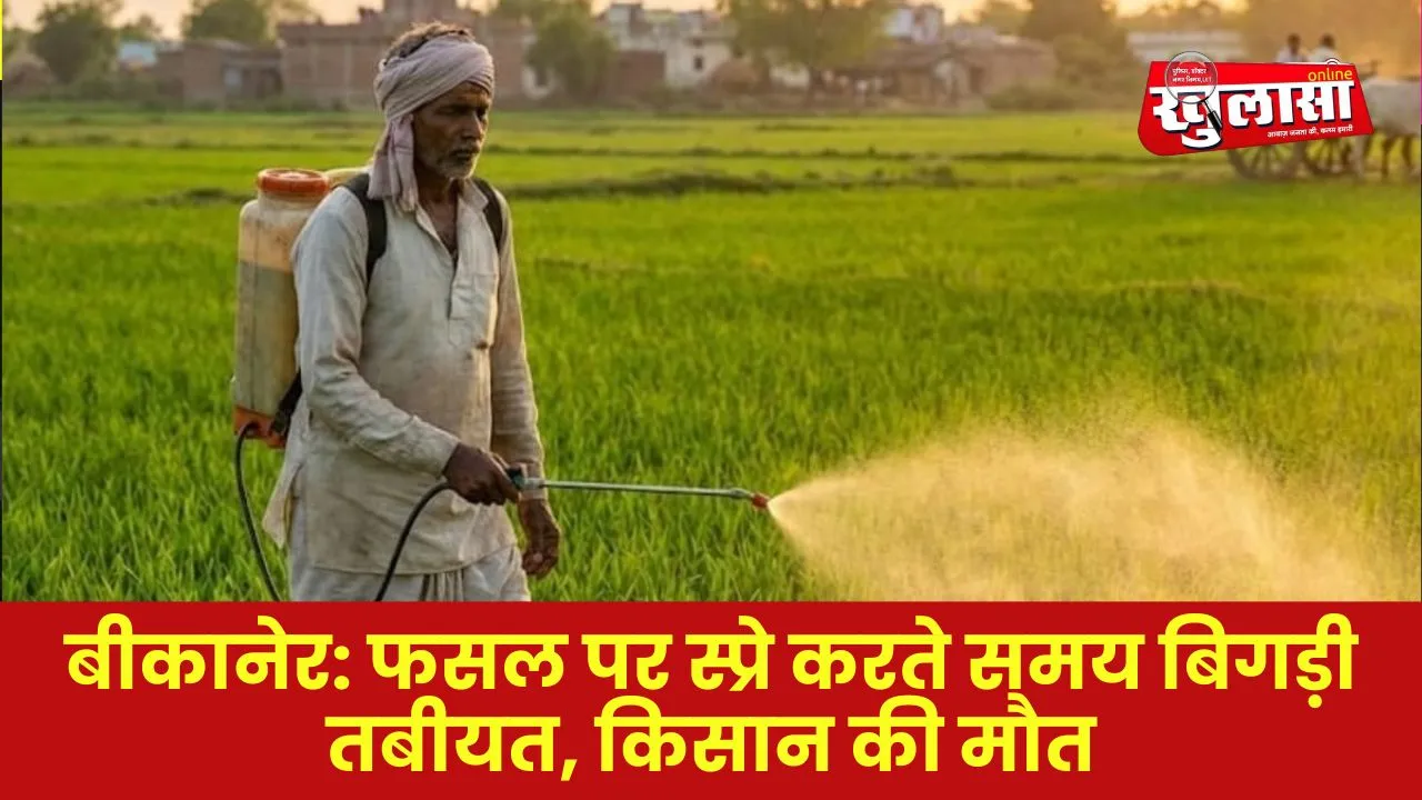 बीकानेर: फसल पर स्प्रे करते समय बिगड़ी तबीयत, किसान की मौत