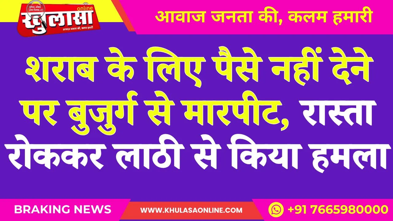 शराब के लिए पैसे नहीं देने पर बुजुर्ग से मारपीट, रास्ता रोककर लाठी से किया हमला
