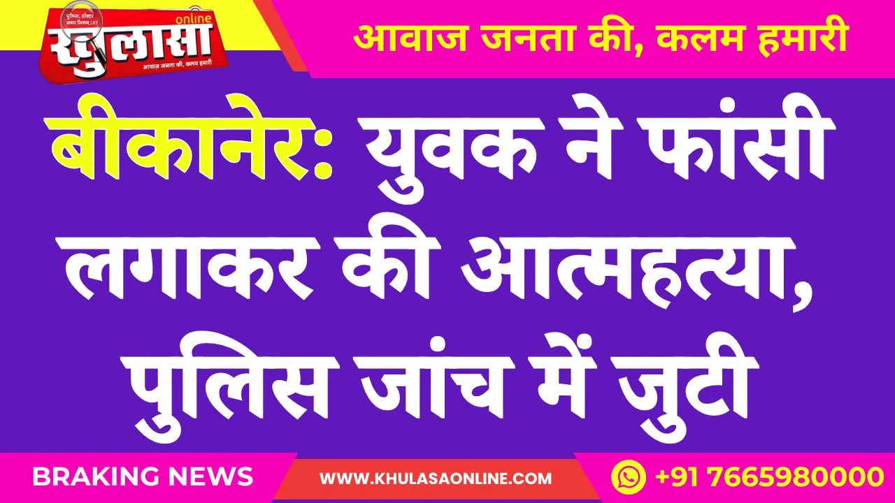 बीकानेर: युवक ने फांसी लगाकर की आत्महत्या, पुलिस जांच में जुटी
