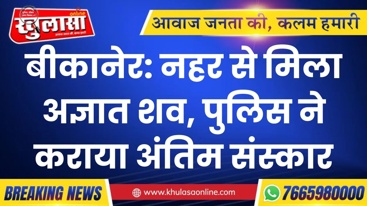 बीकानेर: नहर से मिला अज्ञात शव, पुलिस ने कराया अंतिम संस्कार