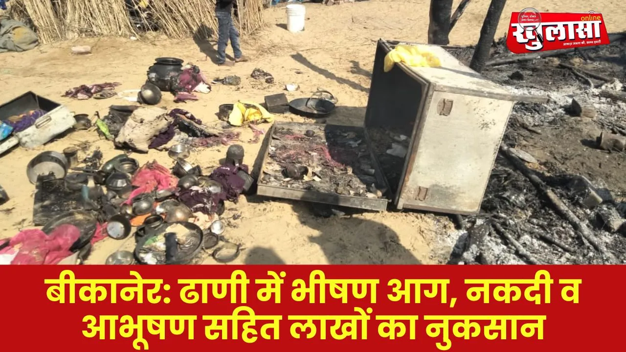 बीकानेर:  ढाणी में भीषण आग, नकदी व आभूषण सहित लाखों का नुकसान