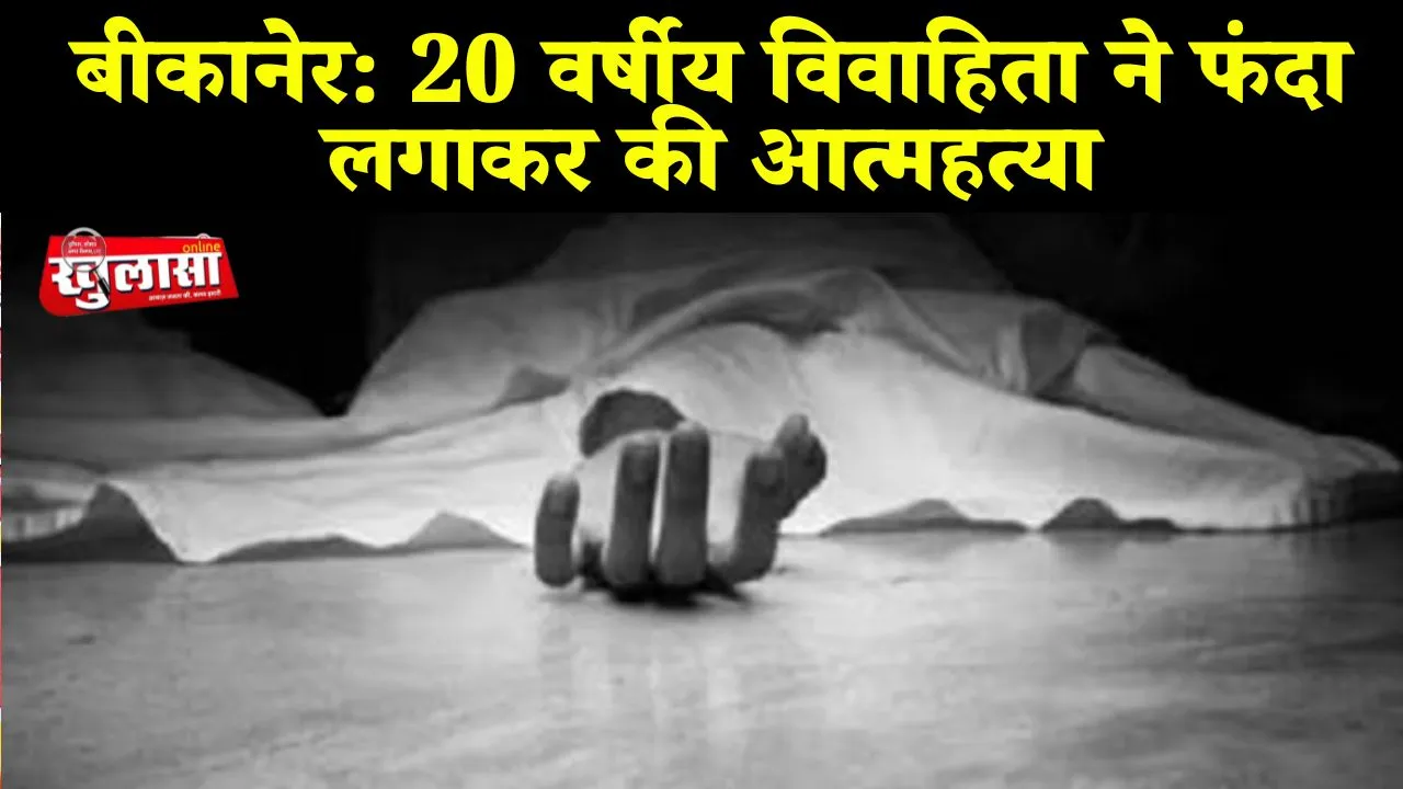 बीकानेर: 20 वर्षीय विवाहिता ने फंदा लगाकर की आत्महत्या