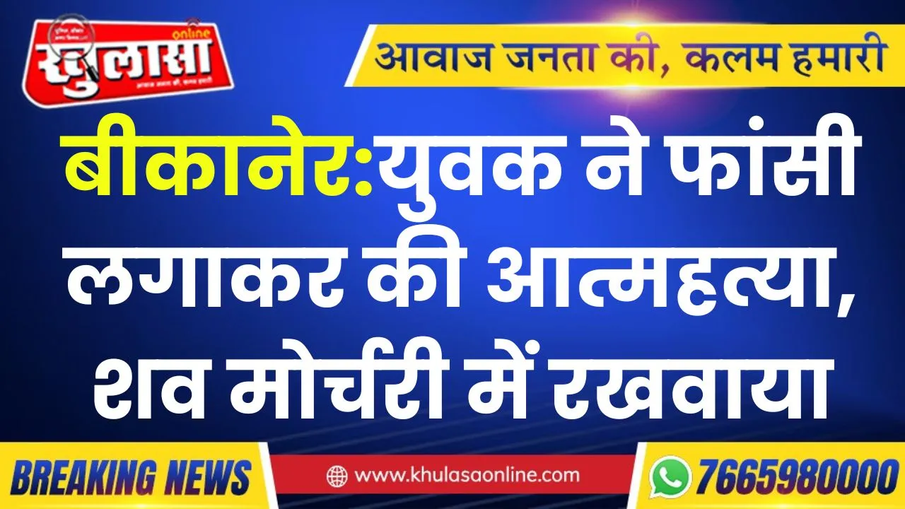 बीकानेर:युवक ने फांसी लगाकर की आत्महत्या, शव मोर्चरी में रखवाया