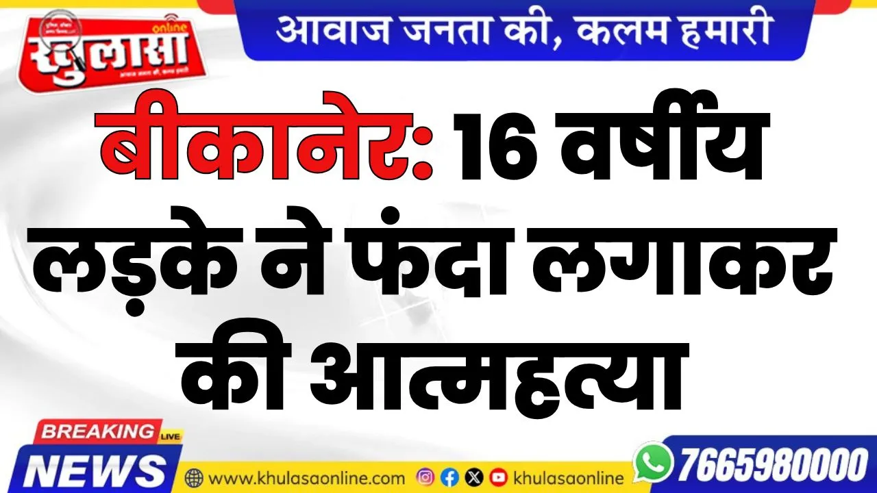 बीकानेर: 16 वर्षीय लड़के ने फंदा लगाकर की आत्महत्या, पढ़े खबर