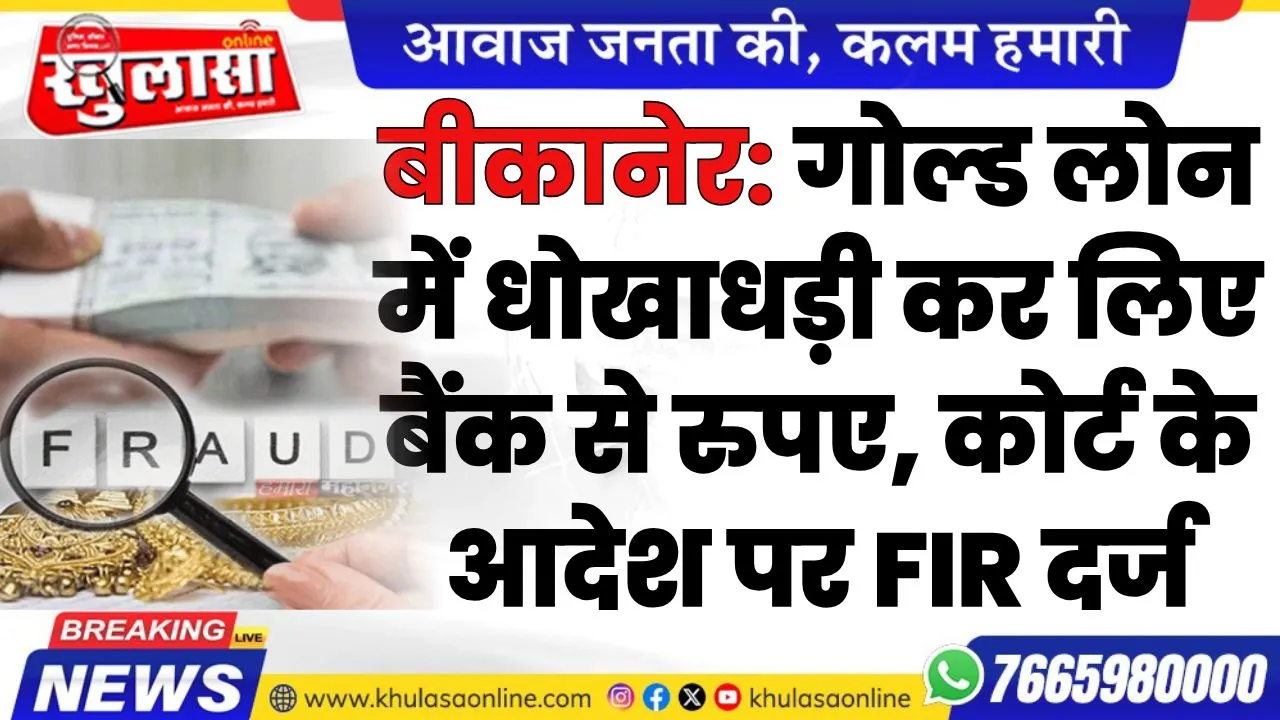 बीकानेर: गोल्ड लोन में धोखाधड़ी कर लिए बैंक से रुपए, कोर्ट के आदेश पर FIR दर्ज
