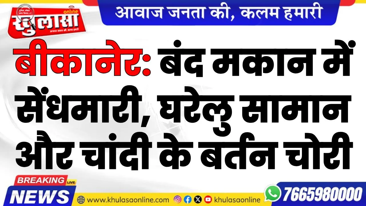 बीकानेर: बंद मकान में सेंधमारी, घरेलु सामान और चांदी के बर्तन चोरी