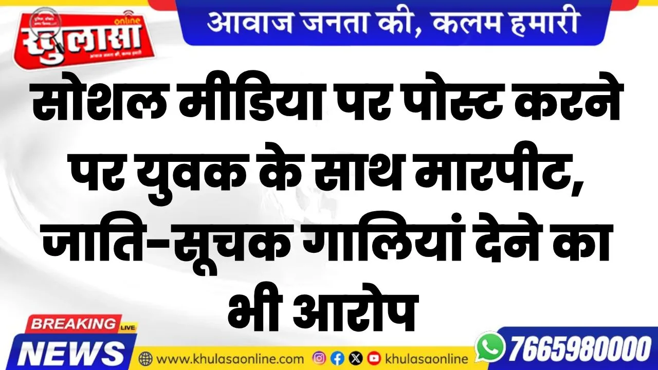 सोशल मीडिया पर पोस्ट पोस्ट करने पर युवक के साथ मारपीट, जाति-सूचक गालियां देने का भी आरोप