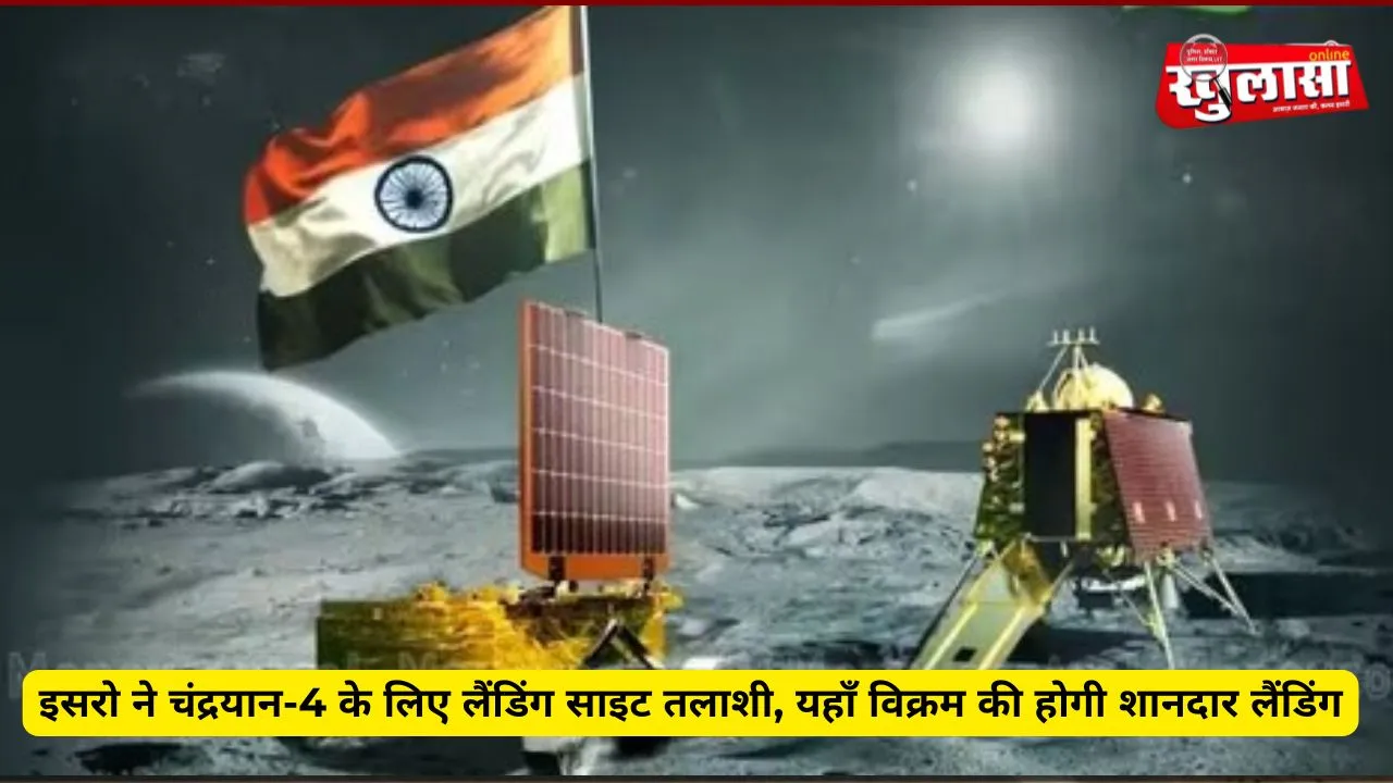 इसरो ने चंद्रयान-4 के लिए लैंडिंग साइट तलाशी, यहाँ विक्रम की होगी शानदार लैंडिंग