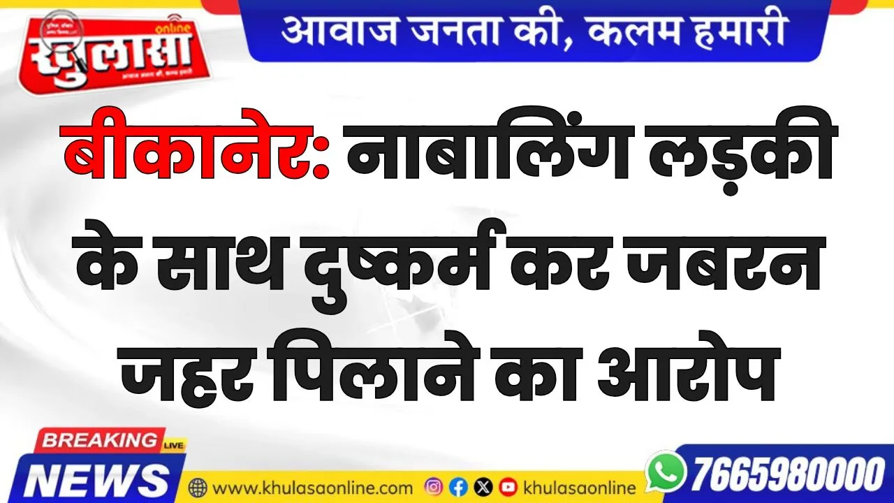 बीकानेर: नाबालिंग लड़की के साथ दुष्कर्म कर जबरन जहर पिलाने का आरोप