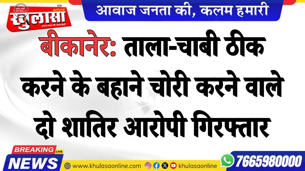 बीकानेर: ताला-चाबी ठीक करने के बहाने चोरी करने वाले दो शातिर आरोपी गिरफ्तार