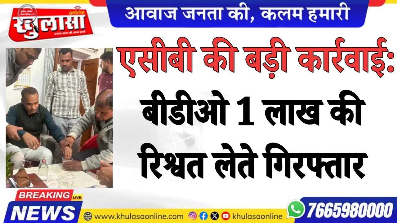 एसीबी की बड़ी कार्रवाई: बीडीओ 1 लाख की रिश्वत लेते गिरफ्तार