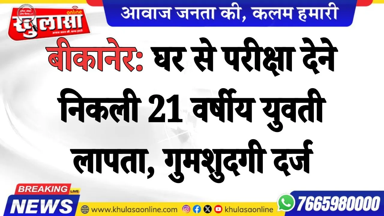 बीकानेर: घर से परीक्षा देने निकली 21 वर्षीय युवती लापता, गुमशुदगी दर्ज