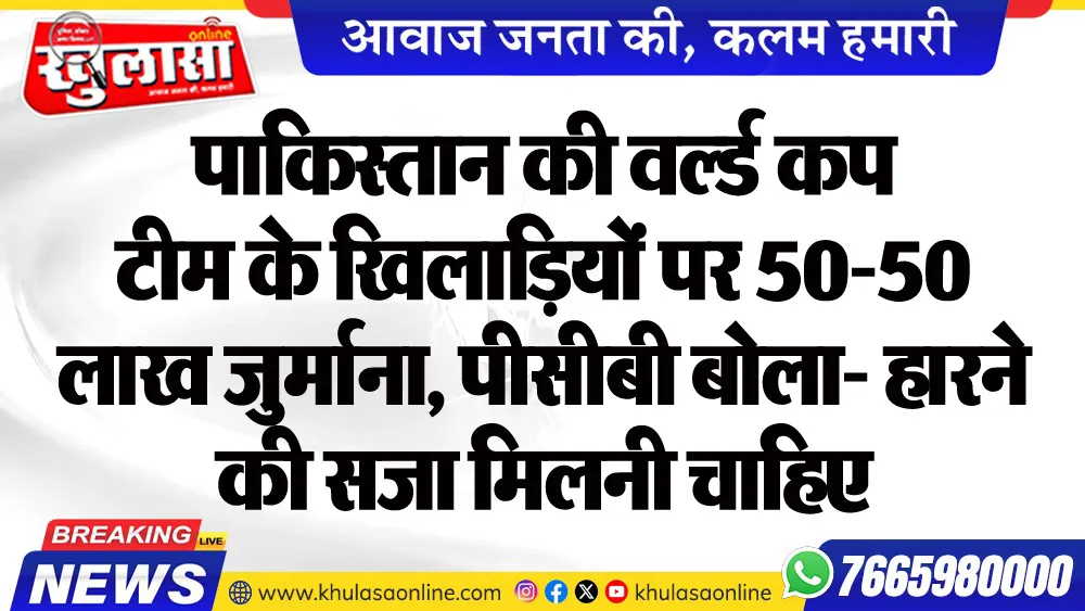 पाकिस्तान की वर्ल्डकप टीम के खिलाडिय़ों पर 50-50 लाख जुर्माना, पीसीबी बोला- हारने की सजा मिलनी चाहिए
