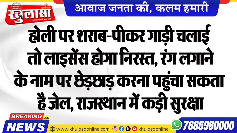 होली पर शराब-पीकर गाड़ी चलाई तो लाइसेंस होगा निरस्त, रंग लगाने के नाम पर छेड़छाड़ करना पहुंचा सकता है जेल, राजस्थान में कड़ी सुरक्षा