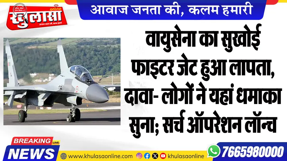 वायुसेना का सुखोई फाइटर जेट हुआ लापता, दावा- लोगों ने यहां धमाका सुना; सर्च ऑपरेशन लॉन्च